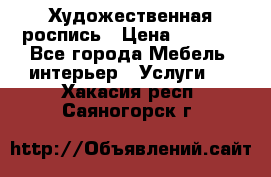 Художественная роспись › Цена ­ 5 000 - Все города Мебель, интерьер » Услуги   . Хакасия респ.,Саяногорск г.